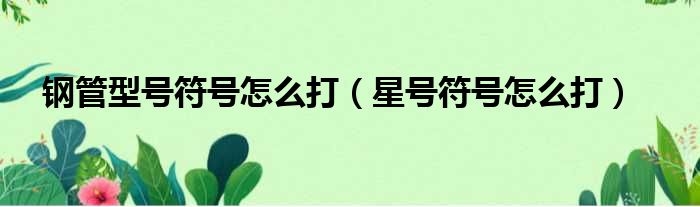 钢管型号符号怎么打 星号符号怎么打