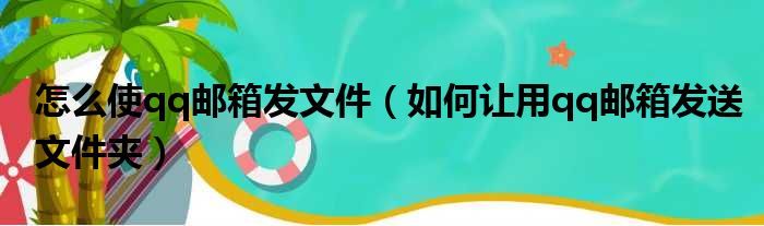怎么使qq邮箱发文件 如何让用qq邮箱发送文件夹
