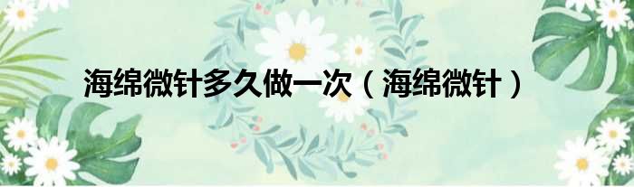 海绵微针多久做一次 海绵微针