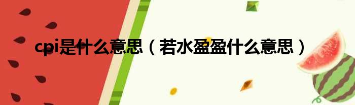 cpi是什么意思 若水盈盈什么意思