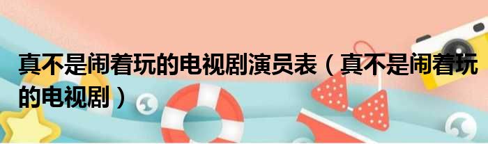 真不是闹着玩的电视剧演员表 真不是闹着玩的电视剧