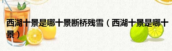 西湖十景是哪十景断桥残雪 西湖十景是哪十景