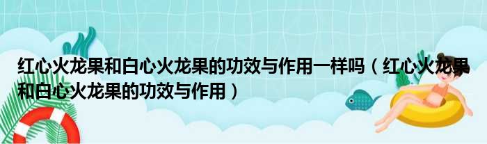 红心火龙果和白心火龙果的功效与作用一样吗 红心火龙果和白心火龙果的功效与作用