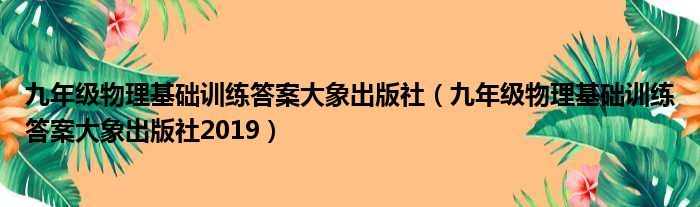 九年级物理基础训练答案大象出版社 九年级物理基础训练答案大象出版社2019