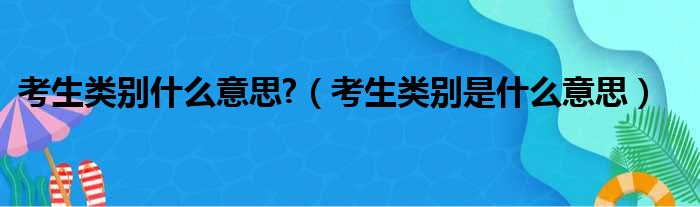 考生类别什么意思  考生类别是什么意思