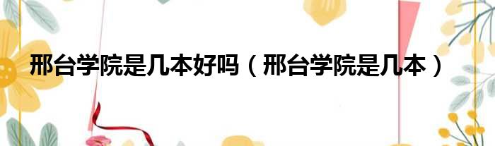 邢台学院是几本好吗 邢台学院是几本