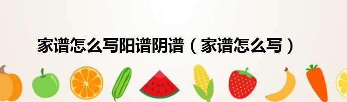 家谱怎么写阳谱阴谱 家谱怎么写