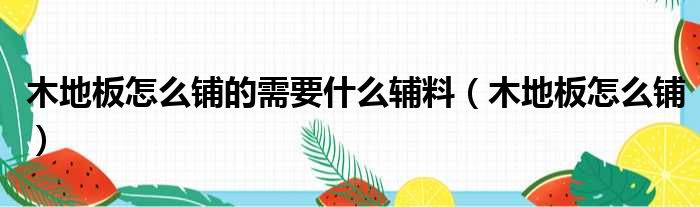 木地板怎么铺的需要什么辅料 木地板怎么铺