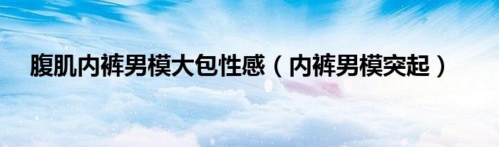 腹肌内裤男模大包性感 内裤男模突起