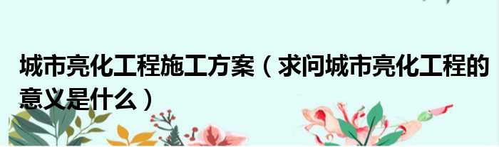 城市亮化工程施工方案 求问城市亮化工程的意义是什么