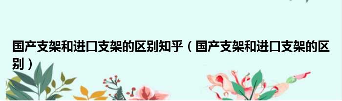 国产支架和进口支架的区别知乎 国产支架和进口支架的区别