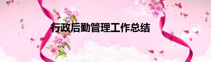 行政后勤管理工作总结