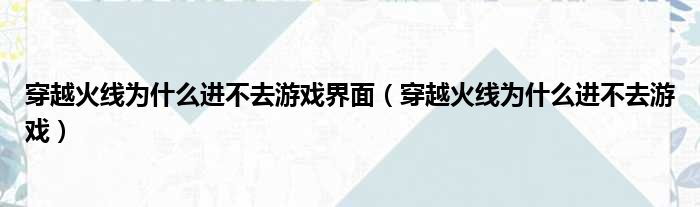 穿越火线为什么进不去游戏界面 穿越火线为什么进不去游戏