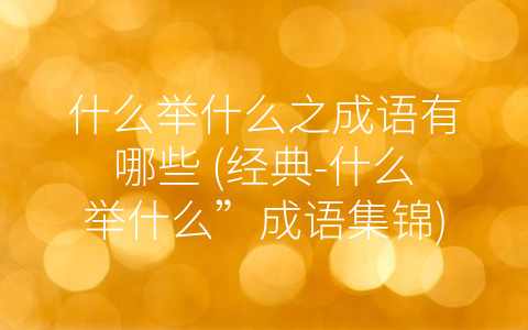什么举什么之成语有哪些 (经典-什么举什么”成语集锦)