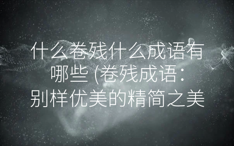 什么卷残什么成语有哪些 (卷残成语：别样优美的精简之美)