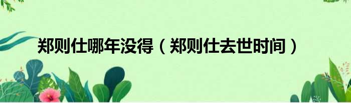 郑则仕哪年没得 郑则仕去世时间