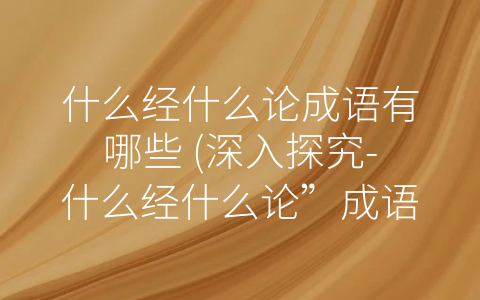 什么经什么论成语有哪些 (深入探究-什么经什么论”成语的多样性与应用价值)