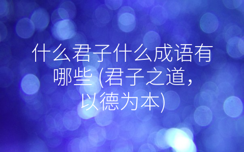 什么君子什么成语有哪些 君子之道 以德为本