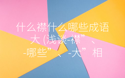 什么襟什么哪些成语大 (浅谈-襟”、-哪些”、-大”相关的成语)