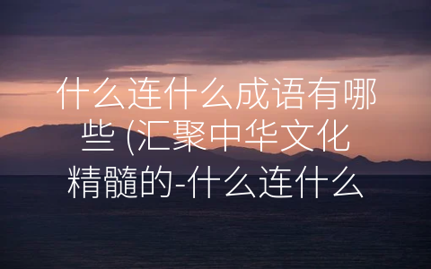 什么连什么成语有哪些 (汇聚中华文化精髓的-什么连什么”成语)