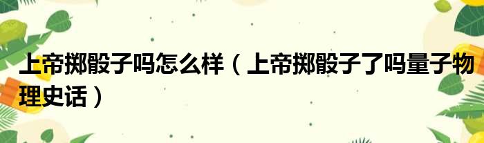 上帝掷骰子吗怎么样 上帝掷骰子了吗量子物理史话