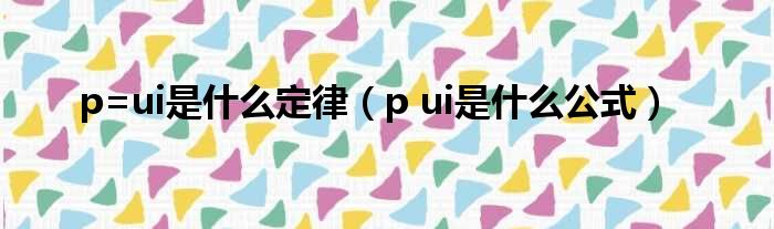 p=ui是什么定律 p ui是什么公式