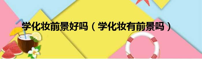 学化妆前景好吗 学化妆有前景吗