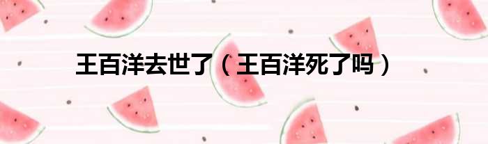 王百洋去世了 王百洋死了吗