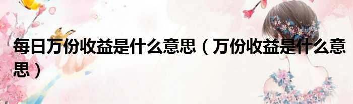 每日万份收益是什么意思 万份收益是什么意思
