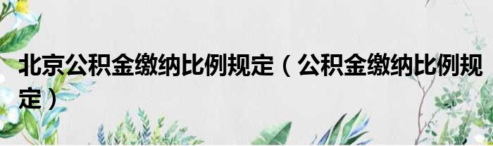 北京公积金缴纳比例规定 公积金缴纳比例规定