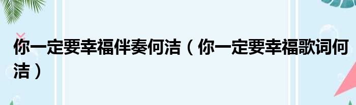 你一定要幸福伴奏何洁 你一定要幸福歌词何洁