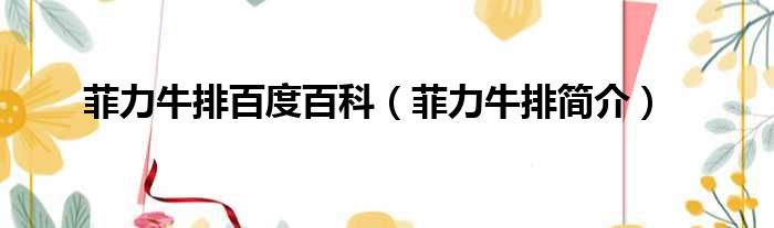 菲力牛排百度百科 菲力牛排简介