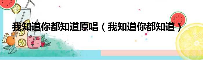 我知道你都知道原唱 我知道你都知道