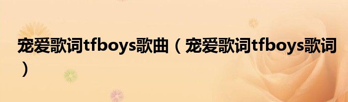 宠爱歌词tfboys歌曲 宠爱歌词tfboys歌词