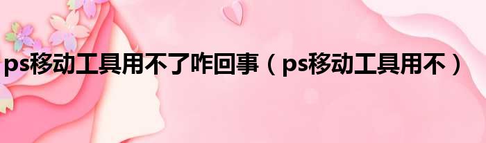 ps移动工具用不了咋回事 ps移动工具用不