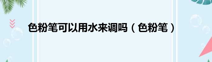 色粉笔可以用水来调吗 色粉笔