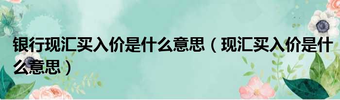 银行现汇买入价是什么意思 现汇买入价是什么意思