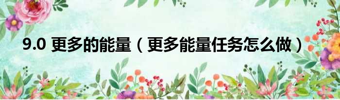 9.0 更多的能量 更多能量任务怎么做