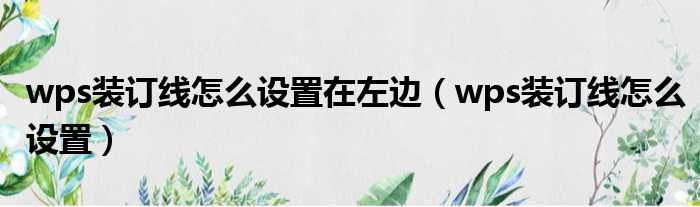 wps装订线怎么设置在左边 wps装订线怎么设置