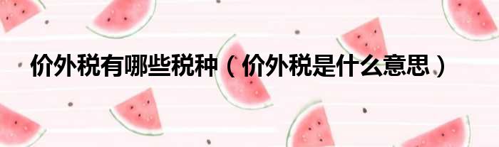价外税有哪些税种 价外税是什么意思