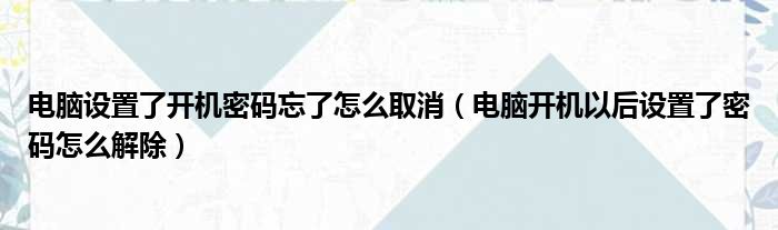 电脑设置了开机密码忘了怎么取消 电脑开机以后设置了密码怎么解除