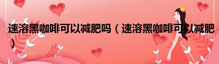 速溶黑咖啡可以减肥吗 速溶黑咖啡可以减肥