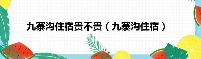 九寨沟住宿贵不贵 九寨沟住宿