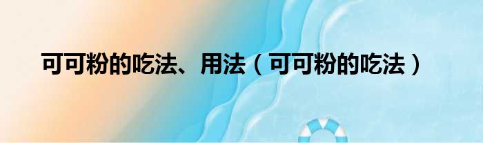 可可粉的吃法、用法 可可粉的吃法