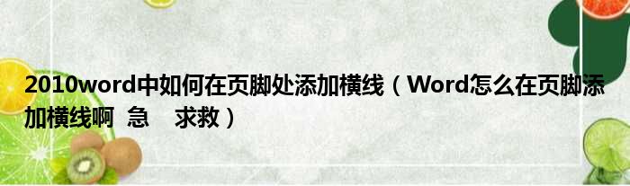 2010word中如何在页脚处添加横线 Word怎么在页脚添加横线啊 急  求救