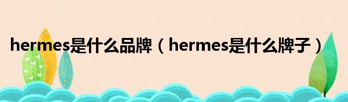 hermes是什么品牌 hermes是什么牌子
