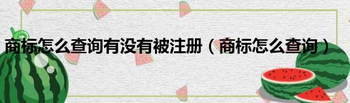 商标怎么查询有没有被注册 商标怎么查询