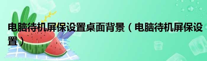 电脑待机屏保设置桌面背景 电脑待机屏保设置