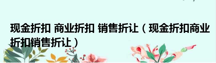 现金折扣 商业折扣 销售折让 现金折扣商业折扣销售折让