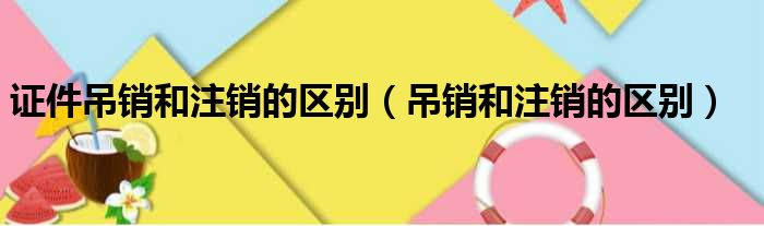 证件吊销和注销的区别 吊销和注销的区别